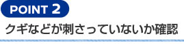 【POINT 2】クギなどが刺さっていないか確認