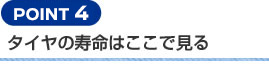 【POINT 4】タイヤの寿命はここで見る