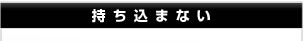 持ち込まない