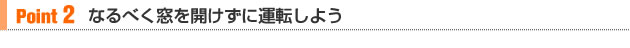 【Point 2】なるべく窓を開けずに運転しよう