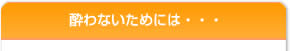 酔わないためには・・・