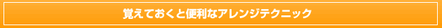 覚えておくと便利なアレンジテクニック
