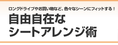 ロングドライブやお買い物など、色々なシーンにフィットする！　自由自在なシートアレンジ術