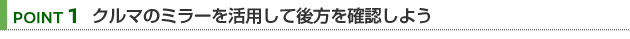 【POINT 1】クルマのミラーを活用して後方を確認しよう