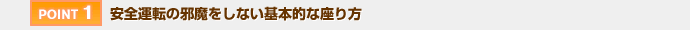 【POINT 1】安全運転の邪魔をしない基本的な座り方