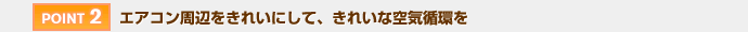 【POINT 2】エアコン周辺をきれいにして、きれいな空気循環を