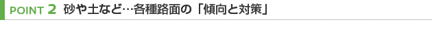 【POINT 2】砂や土など…各種路面の「傾向と対策」