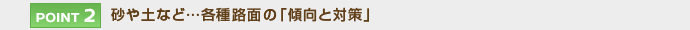 【POINT 2】砂や土など…各種路面の「傾向と対策」