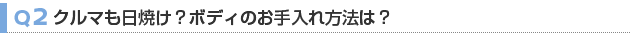【Q2】クルマも日焼け？ボディのお手入れ方法は？