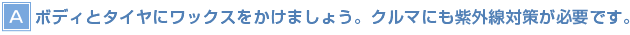 【A】ボディとタイヤにワックスをかけましょう。クルマにも紫外線対策が必要です。