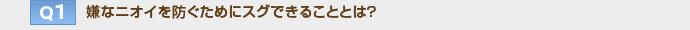 【Q1】嫌なニオイを防ぐためにスグできることとは？