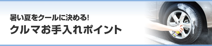 暑い夏をクールに決める！クルマお手入れポイント