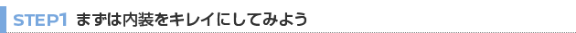 【STEP 1】まずは内装をキレイにしてみよう
