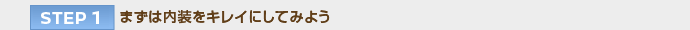 【STEP 1】まずは内装をキレイにしてみよう