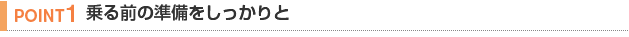 【POINT 1】乗る前の準備をしっかりと