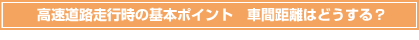 高速道路走行時の基本ポイント　車間距離はどうする？