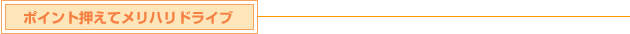 ポイント押えてメリハリドライブ