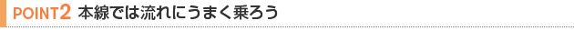 【POINT 2】本線では流れにうまく乗ろう