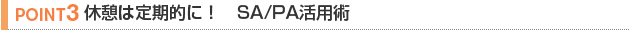 【POINT 3】休憩は定期的に！　SA/PA活用術