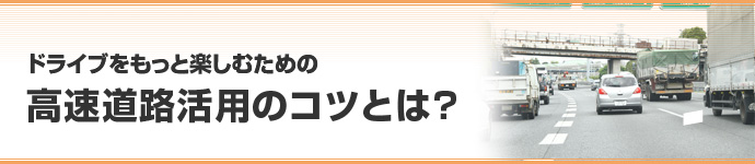 ドライブをもっと楽しむための高速道路活用のコツとは？