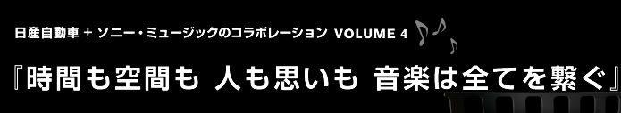 日産自動車 + ソニー・ミュージックのコラボレーション VOLUME 4 『時間も空間も 人も思いも 音楽は全てを繋ぐ』