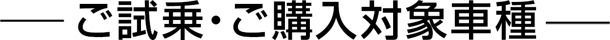 ご試乗・ご購入対象車種