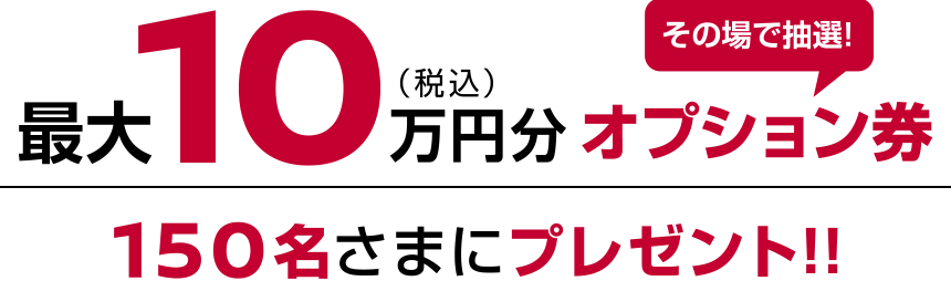 最大10万円分オプション券150名さまにプレゼント！！