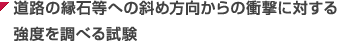 道路の縁石等への斜め方向からの衝撃に対する強度を調べる試験