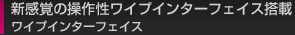 新感覚の操作性ワイプインターフェイス搭載
