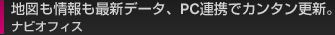 地図も情報も最新データ、PC連携でカンタン更新。ナビオフィス