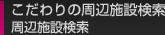 こだわりの周辺施設検索
