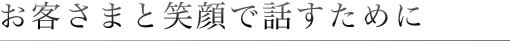 お客さまと笑顔で話すために