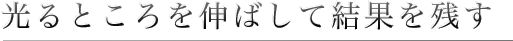 光るところを伸ばして結果を残す