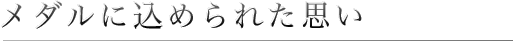 メダルに込められた思い