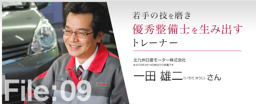 若手の技を磨き優秀整備士を生み出すトレーナー 北九州日産モーター株式会社 一田 雄二（いちだ ゆうじ）さん ※2012年3月16日時点での所属です