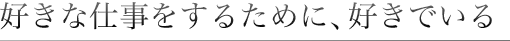 好きな仕事をするために、好きでいる