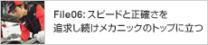 File06:スピードと正確さを追求し続けメカニックのトップに立つ