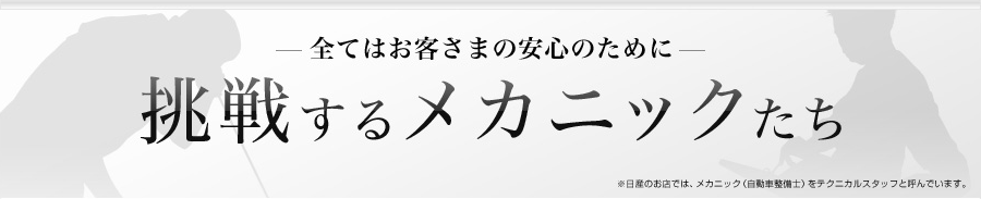 全てはお客さまの安心のために 挑戦するメカニックたち ※日産のお店では、メカニック（自動車整備士）をテクニカルスタッフと呼んでいます。