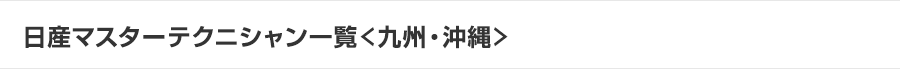 日産マスターテクニシャン一覧＜九州・沖縄＞