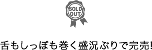 舌もしっぽも巻く盛況ぶりで完売!