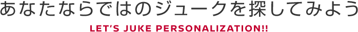 あなたならではのジュークを探してみよう