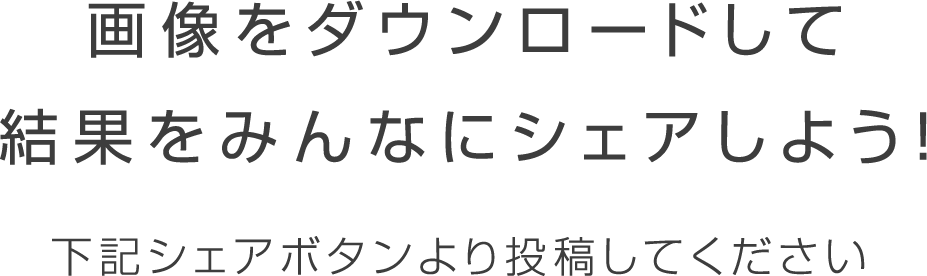 画像をダウンロードして結果をみんなにシェアしよう！下記シェアボタンより投稿してください。