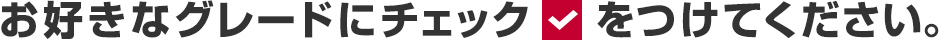 お好きなグレードにチェックをつけてください。