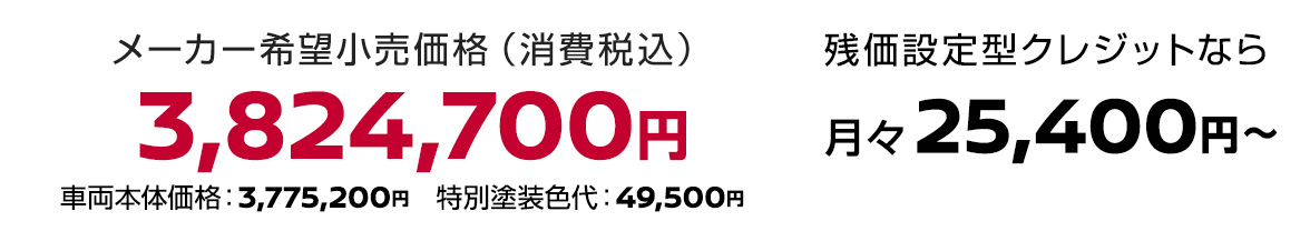 メーカー希望小売価格（消費税込）3,824,700円 残価設定型クレジットなら月々25,400円〜 車両本体価格：3,775,200円、特別塗装色代：49,500円