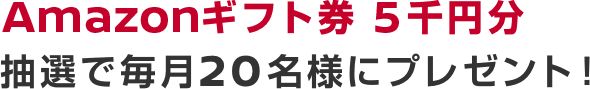 Amazonギフト券5千円分 抽選で毎月20名様にプレゼント！
