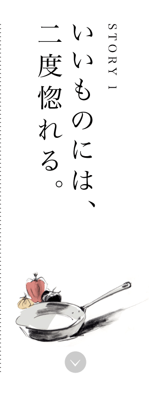 STORY1 いいものには、二度惚れる。