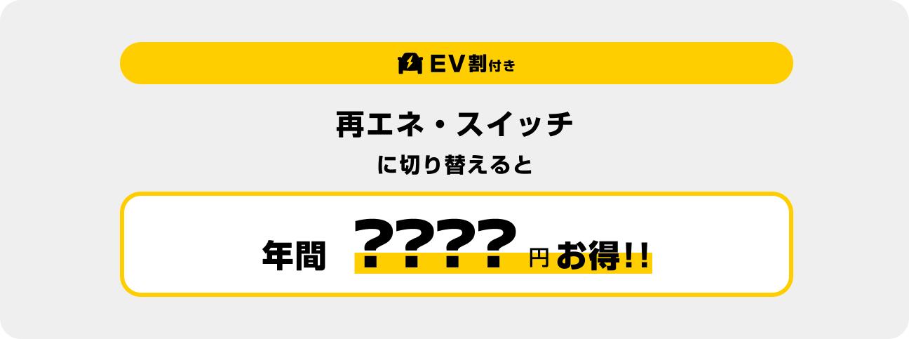 EV割付き 再エネ・スイッチに切り替えると年間????円お得!!