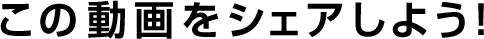 この動画をシェアしよう！