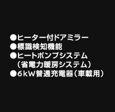 ヒーター付ドアミラー、標識検知機能（進入禁止）、ヒートポンプシステム（省電力暖房システム）、6kW普通充電器（車載用）